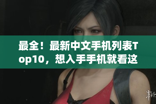 最全！最新中文手机列表Top10，想入手手机就看这篇！