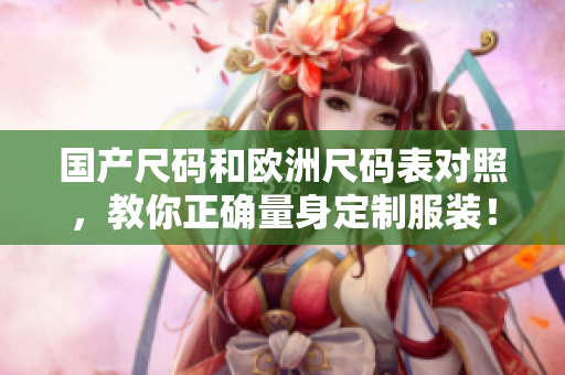 国产尺码和欧洲尺码表对照，教你正确量身定制服装！