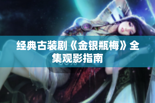经典古装剧《金银瓶梅》全集观影指南
