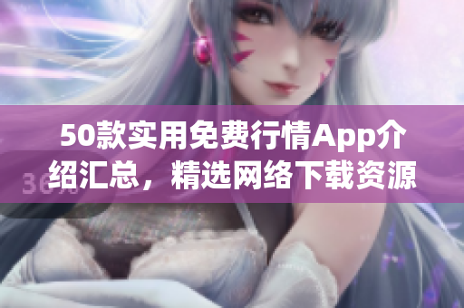 50款实用免费行情App介绍汇总，精选网络下载资源