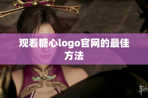 观看糖心logo官网的最佳方法