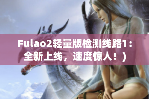 Fulao2轻量版检测线路1：全新上线，速度惊人！)