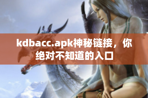 kdbacc.apk神秘链接，你绝对不知道的入口