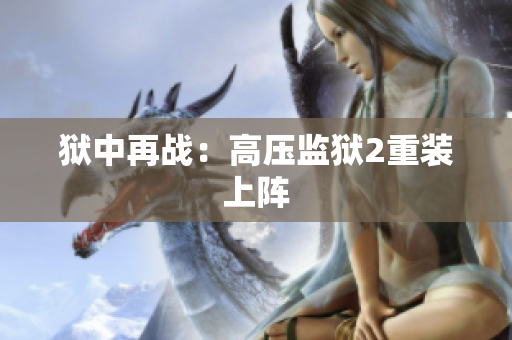 狱中再战：高压监狱2重装上阵