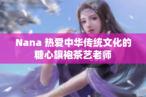 Nana 热爱中华传统文化的糖心旗袍茶艺老师