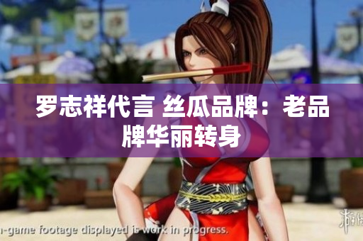 罗志祥代言 丝瓜品牌：老品牌华丽转身
