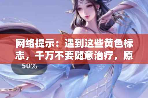 网络提示：遇到这些黄色标志，千万不要随意治疗，原因你不知道！
