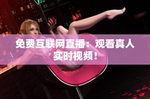 免费互联网直播：观看真人实时视频！