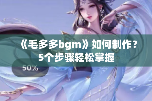 《毛多多bgm》如何制作？5个步骤轻松掌握