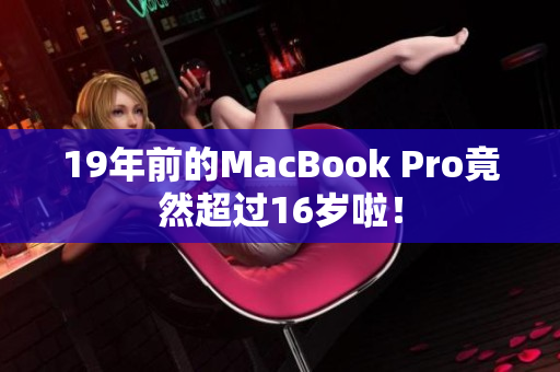 19年前的MacBook Pro竟然超过16岁啦！
