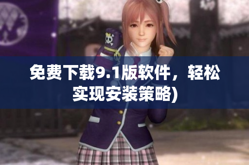 免费下载9.1版软件，轻松实现安装策略)