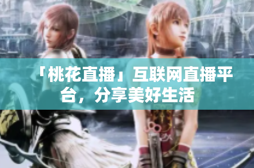 「桃花直播」互联网直播平台，分享美好生活
