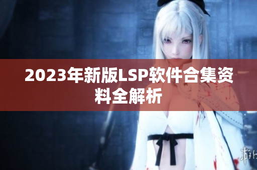 2023年新版LSP软件合集资料全解析