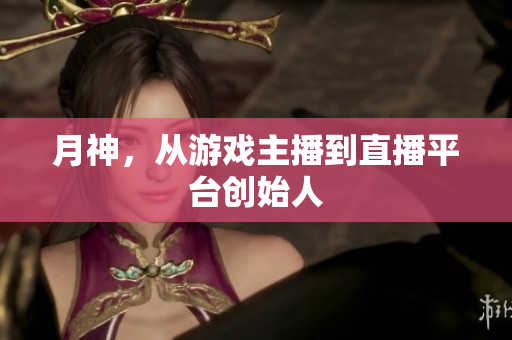 月神，从游戏主播到直播平台创始人
