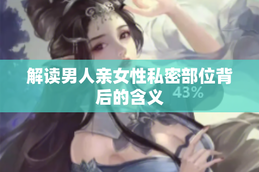 解读男人亲女性私密部位背后的含义