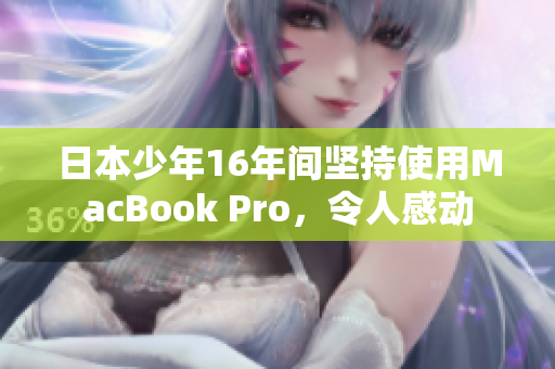 日本少年16年间坚持使用MacBook Pro，令人感动