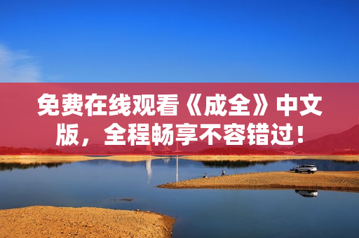 免费在线观看《成全》中文版，全程畅享不容错过！