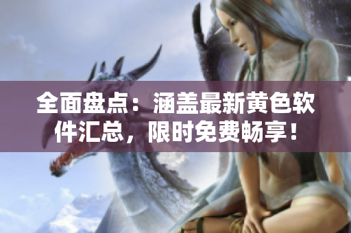 全面盘点：涵盖最新黄色软件汇总，限时免费畅享！