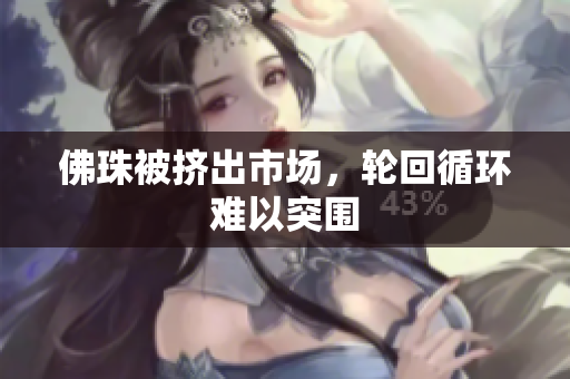 佛珠被挤出市场，轮回循环难以突围