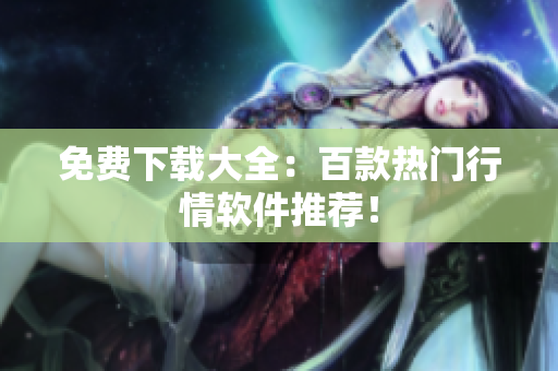 免费下载大全：百款热门行情软件推荐！