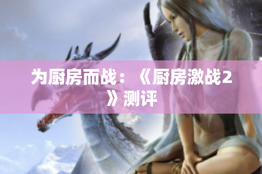 为厨房而战：《厨房激战2》测评