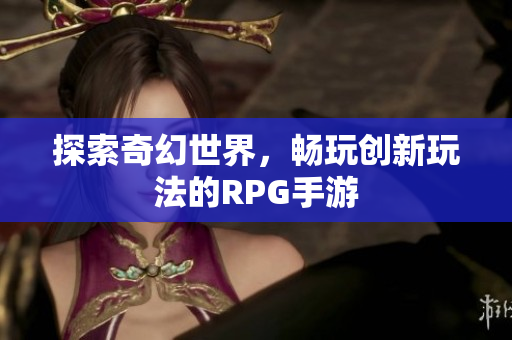 探索奇幻世界，畅玩创新玩法的RPG手游
