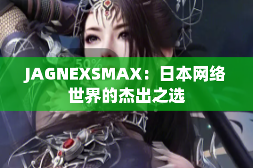 JAGNEXSMAX：日本网络世界的杰出之选