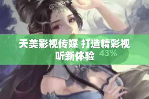 天美影视传媒 打造精彩视听新体验