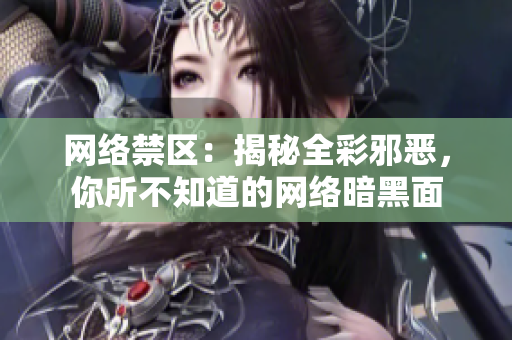 网络禁区：揭秘全彩邪恶，你所不知道的网络暗黑面
