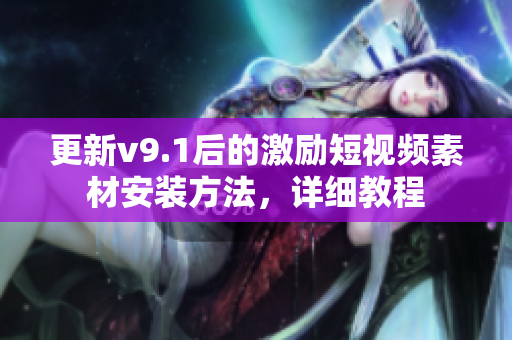 更新v9.1后的激励短视频素材安装方法，详细教程