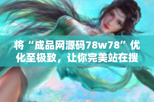 将“成品网源码78w78”优化至极致，让你完美站在搜索引擎顶端