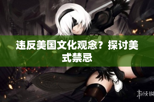 违反美国文化观念？探讨美式禁忌