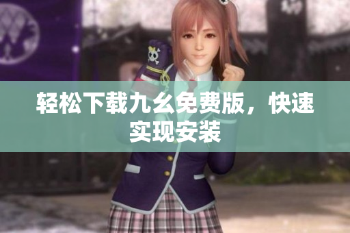 轻松下载九幺免费版，快速实现安装