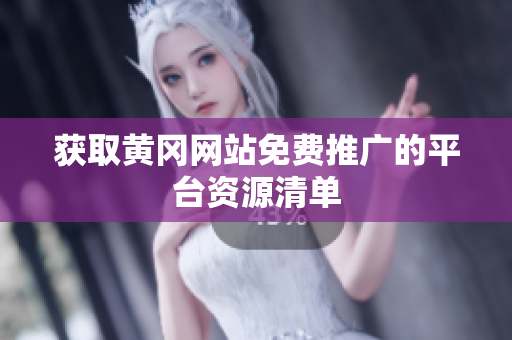 获取黄冈网站免费推广的平台资源清单