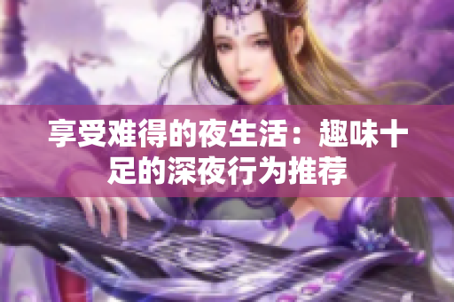 享受难得的夜生活：趣味十足的深夜行为推荐