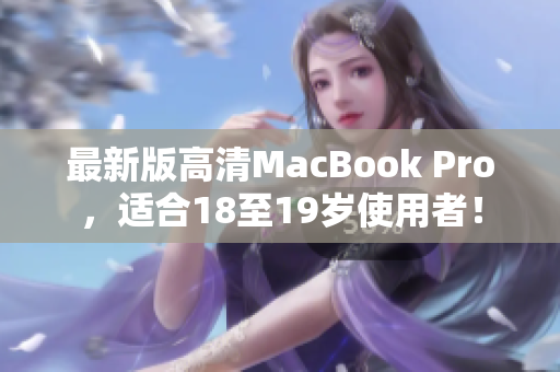 最新版高清MacBook Pro，适合18至19岁使用者！