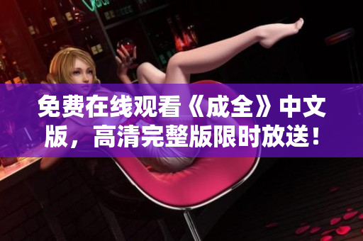 免费在线观看《成全》中文版，高清完整版限时放送！