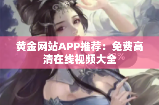 黄金网站APP推荐：免费高清在线视频大全