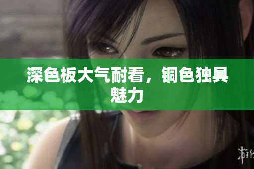 深色板大气耐看，铜色独具魅力