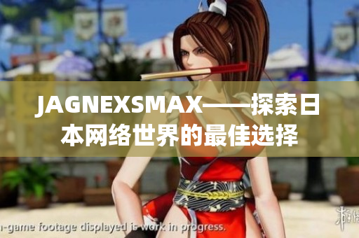 JAGNEXSMAX——探索日本网络世界的最佳选择