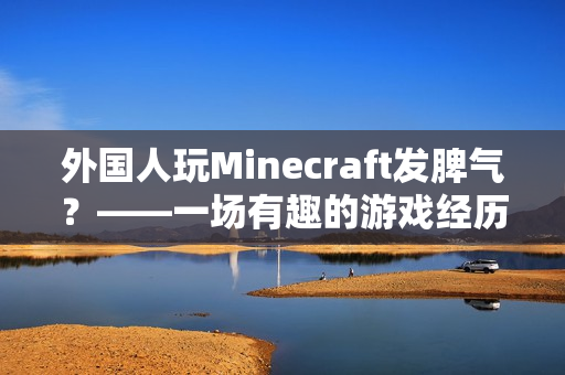 外国人玩Minecraft发脾气？——一场有趣的游戏经历