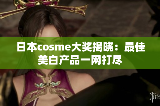 日本cosme大奖揭晓：最佳美白产品一网打尽