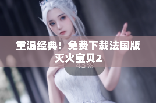 重温经典！免费下载法国版灭火宝贝2