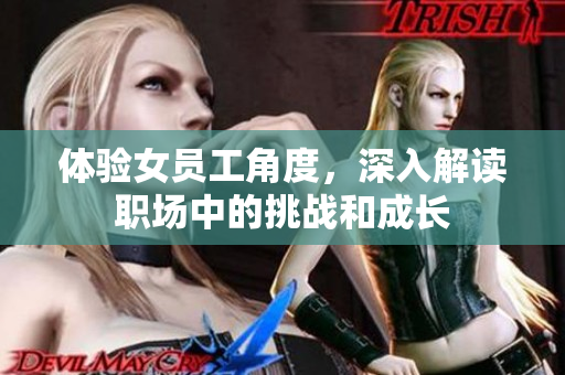 体验女员工角度，深入解读职场中的挑战和成长