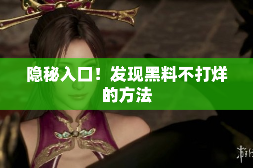 隐秘入口！发现黑料不打烊的方法