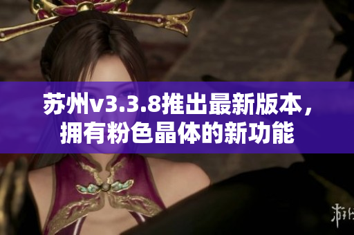 苏州v3.3.8推出最新版本，拥有粉色晶体的新功能