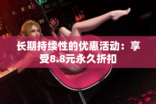 长期持续性的优惠活动：享受8.8元永久折扣