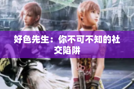 好色先生：你不可不知的社交陷阱