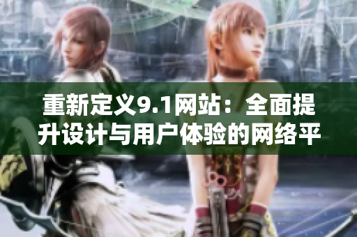 重新定义9.1网站：全面提升设计与用户体验的网络平台