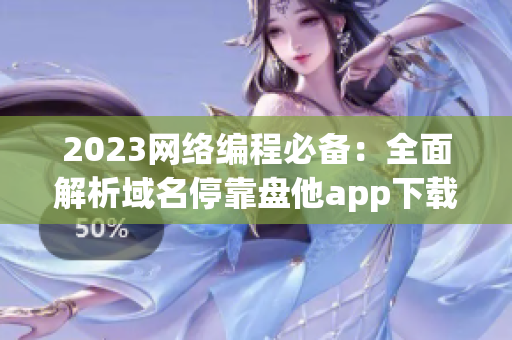 2023网络编程必备：全面解析域名停靠盘他app下载大全